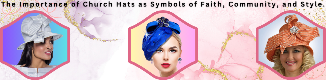 The Importance of Church Hats as Symbols of Faith, Community, and Style.